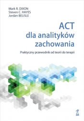 ACT dla analityków zachowania. Praktyczny przewodnik po teorii i terapii - Mark R. Dixon, Jordan Belisle, Steven Hayes