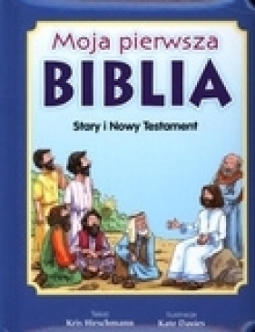 Moja pierwsza Biblia. Stary i nowy testament - Kris Hirschmann