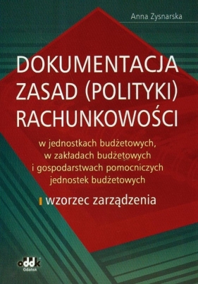 Dokumentacja zasad (polityki) rachunkowości w jednostkach budżetowych, w zakładach budżetowych i gospodarstwach pomocniczych jednostek budżetowych - Zysnarska Anna
