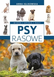 Psy rasowe. Wybór, opieka, rasy - Anna Iglikowska