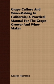 Grape Culture And Wine-Making In California; A Practical Manual For The Grape-Grower And Wine-Maker