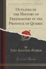 Outlines of the History of Freemasonry in the Province of Quebec (Classic Graham John Hamilton