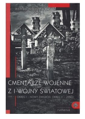 Cmentarze wojenne z I wojny światowej cz. 1: Okręg I - Nowy Żmigród, Okręg II - Jasło - Frodyma Roman
