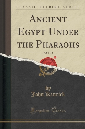 Ancient Egypt Under the Pharaohs, Vol. 1 of 2 (Classic Reprint) - Kenrick John