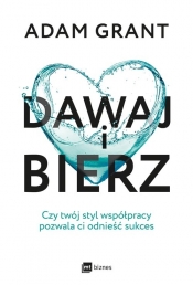 Dawaj i bierz. Czy twój styl współpracy pozwala ci odnieść sukces - Adam Grant