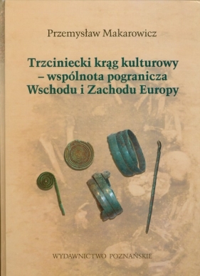 Trzciniecki krąg kulturowy wspólnota pogranicza Wschodu i Zachodu Europy - Przemysław Makarowicz