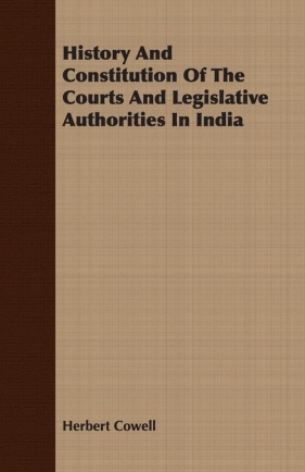 History And Constitution Of The Courts And Legislative Authorities In India - Cowell Herbert