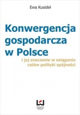 Konwergencja gospodarcza w Polsce i jej znaczenie w osiąganiu celów polityki spójności - Kusideł Ewa
