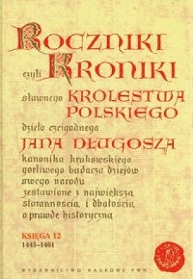 Roczniki czyli Kroniki sławnego Królestwa Polskiego Księga dwunasta 1445-1461 - Długosz Jan