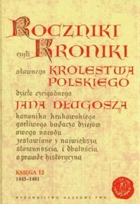 Roczniki czyli Kroniki sławnego Królestwa Polskiego Księga dwunasta 1445-1461 - Jan Długosz