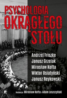 Psychologia Okrągłego Stołu - Janusz Grzelak, Mirosław Kofta, Adam Leszczyński, Wiktor Osiatyński, Andrzej Friszke, Reykowski Janu