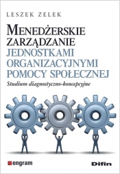 Menedżerskie zarządzanie jednostkami organizacyjnymi pomocy społecznej - Zelek Leszek