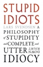 Stupid Idiots. A Philosophy of Stupidity and Complete and Utter Downright Idiocy - Lars Svendsen