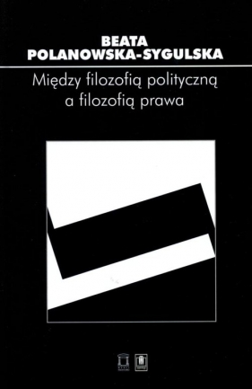 Między filozofią polityczną a filozofią prawa - Polanowska-Sygulska Beata<br />