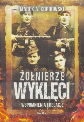 Żołnierze Wyklęci. Wspomnienia i relacje - Koprowski Marek A.
