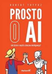 Prosto o AI. Jak działa i myśli sztuczna inteligencja? - Trypuz Robert