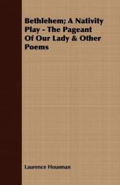 Bethlehem; A Nativity Play - The Pageant Of Our Lady & Other Poems