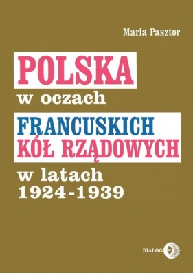 Polska w oczach francuskich kół rządowych w latach 1924-1939 - Pasztor Maria
