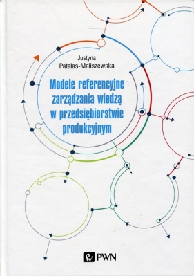 Modele referencyjne zarządzania wiedzą w przedsiębiorstwie produkcyjnym - Patalas-Maliszewska Justyna