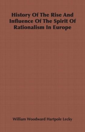 History Of The Rise And Influence Of The Spirit Of Rationalism In Europe - Lecky William Woodward Hartpole