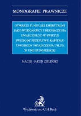 Otwarte fundusze emerytalne jako wykonawcy ubezpieczenia społecznego w świetle swobody przepływu kapitału i swobody świadczenia usług w Unii Europejskiej - Maciej Jakub Zieliński