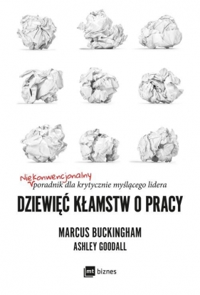 Dziewięć kłamstw o pracy. Niekonwencjonalny poradnik dla krytycznie myślącego lidera - Ashley Goodall, Marcus Buckingham