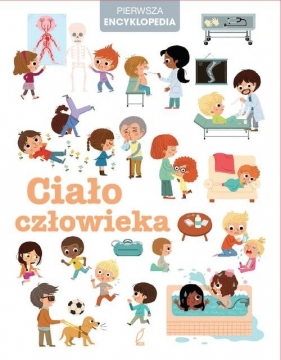 Pierwsza encyklopedia. Ciało człowieka - Opracowanie zbiorowe