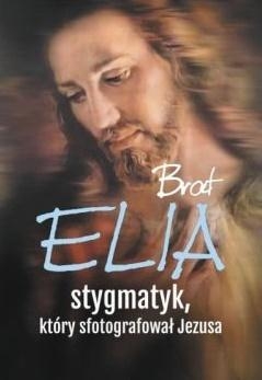 Brat Elia, stygmatyk, który sfotografował Jezusa (wydanie 2018)