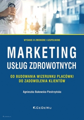 Marketing usług zdrowotnych - od budowania wizerunku placówki do zadowolenia klienta (wyd. IX zmieni - Agnieszka Bukowska-Piestrzyńska