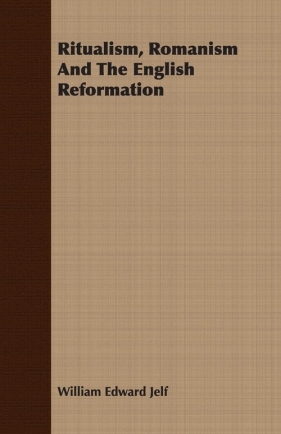 Ritualism, Romanism And The English Reformation - Jelf William Edward