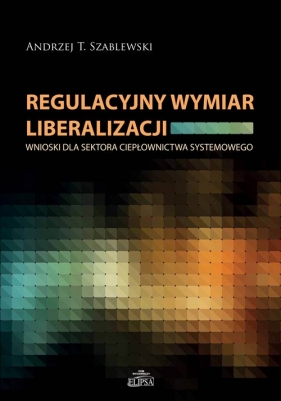 Regulacyjny wymiar liberalizacji - Szablewski Andrzej T.