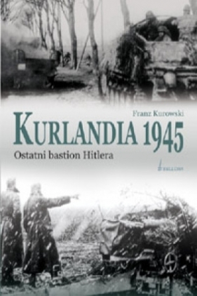 Kurlandia 1945. Ostatni bastion Hitlera. - Kurowski Franz