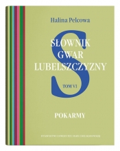 Słownik gwar Lubelszczyzny. Tom 6: Pokarmy - Halina Pelcowa