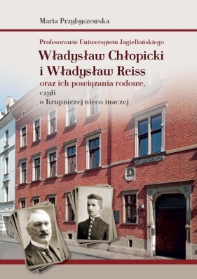 Profesorowie Uniwersytetu Jagiellońskiego: Władysław Chłopicki i Władysław Reiss oraz ich powiązania - Maria Przybyszewska