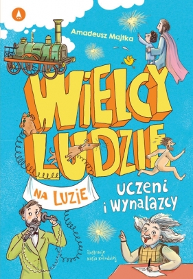 Wielcy ludzie na luzie. Uczeni i wynalazcy - Majtka Amadeusz, Kasia Kołodziej