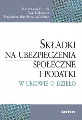 Składki na ubezpieczenia społeczne i podatki w umowie o dzieło - Katarzyna Dudek, Ewa Galewska, Magdalena Wasylkowska-Michór