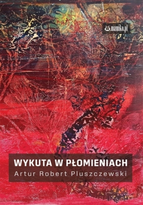 Wykuta w płomieniach - Artur Robert Pluszczewski
