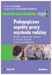 Pedagogiczne aspekty pracy asystenta rodziny. Między wsparciem rodziny a ochroną dziecka przed krzywdzeniem - Ciczkowska-Giedziun Małgorzata, Krasiejko Izabela