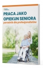 Praca jako opiekun seniora - poradnik dla profesjonalistów - Opracowanie zbiorowe