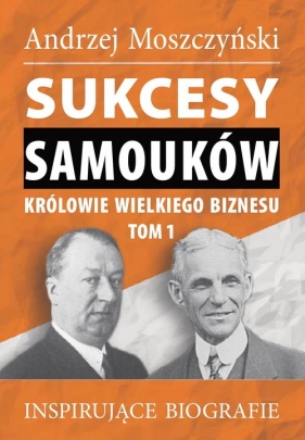 Sukcesy samouków Królowie wielkiego biznesu T.1 - Andrzej Moszczyński