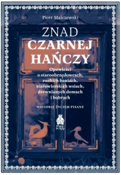 Znad Czarnej Hańczy. Opowieści o staroobrzędowcach, ruskich baniach, starowierskich wsiach, drewnianych domach i bobrach - Piotr Malczewski