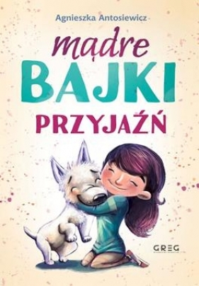 Mądre Bajki. Przyjaźń (Antosiewicz Agnieszka) | Książka W Sklepie Czytam.pl