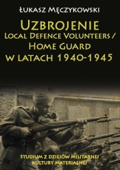 Uzbrojenie Local Defence Volunteers / Home Guard w latach 1940-1945. Studium z dziejów militarnej kultury materialnej - Łukasz Męczykowski