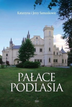 Pałace Podlasia - Samusik Katarzyna, Samusik Jerzy