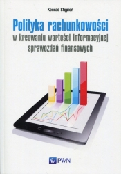 Polityka rachunkowości w kreowaniu wartości informacyjnej sprawozdań finansowych - Stępień Konrad