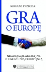 Gra o Europę Negocjacje akcesyjne Polski z Unią Europejską Trzeciak Sergiusz