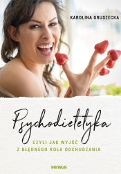 Psychodietetyka, czyli jak wyjść z błędnego koła odchudzania - Karolina Gruszecka