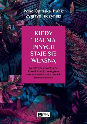 Kiedy trauma innych staje się własną - Ogińska-Bulik Nina, Juczyński Zygfryd