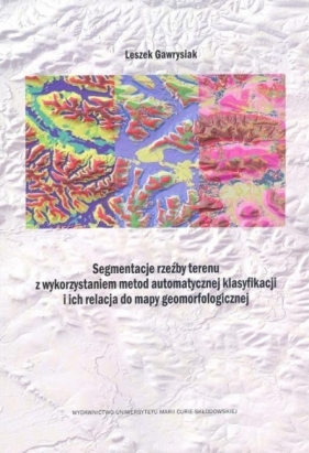 Segmentacja rzeźby terenu z wykorzystaniem metod automatycznej klasyfikacji i ich relacja do mapy geomorfologicznej - Leszek Gawrysiak