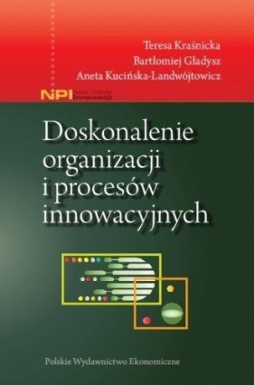 Doskonalenie organizacji i procesów innowacyjnych - Kraśnicka Teresa, Gładysz Bartłomiej, Kuciń Aneta